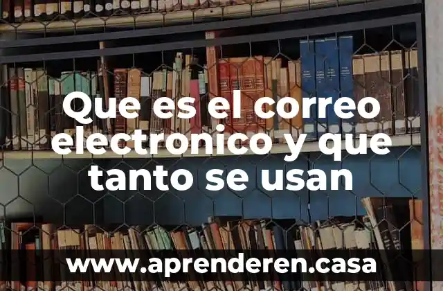 Que es el correo electronico y que tanto se usan