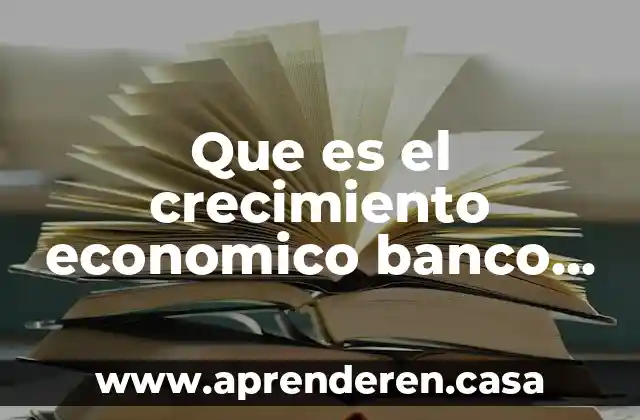Que es el crecimiento economico banco mundial