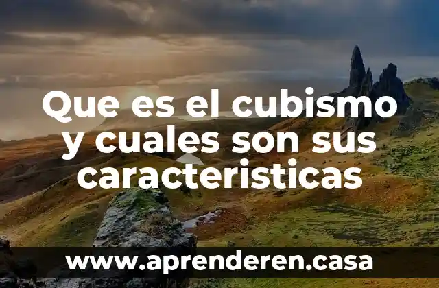 Que es el cubismo y cuales son sus caracteristicas