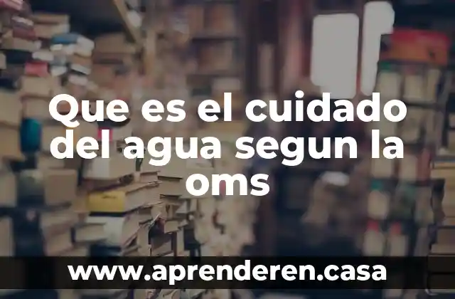 Que es el cuidado del agua segun la oms