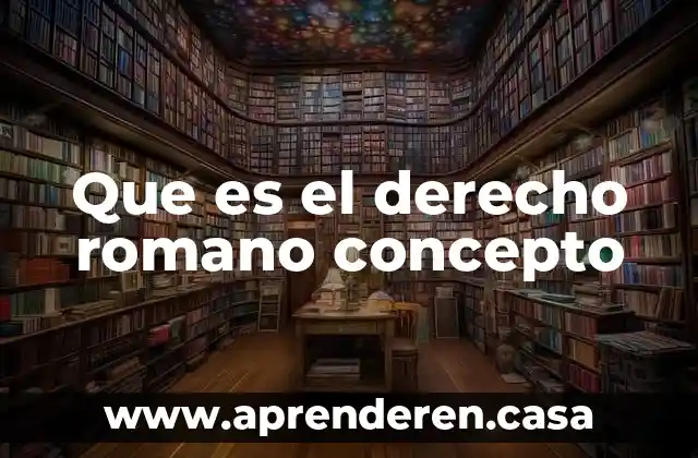 Que es el derecho romano concepto