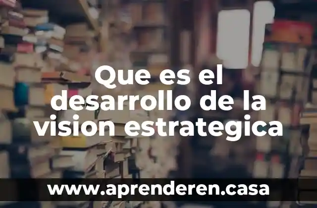 Que es el desarrollo de la vision estrategica