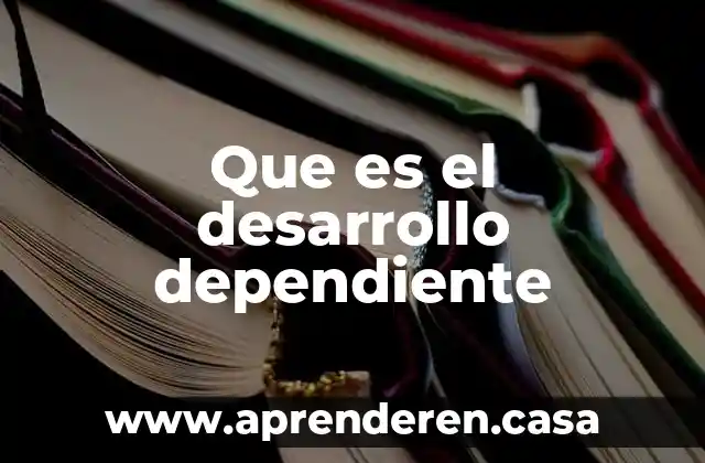 Que es el desarrollo dependiente