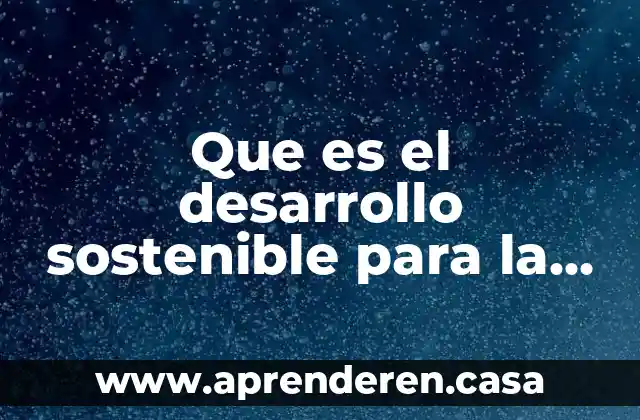 Que es el desarrollo sostenible para la onu