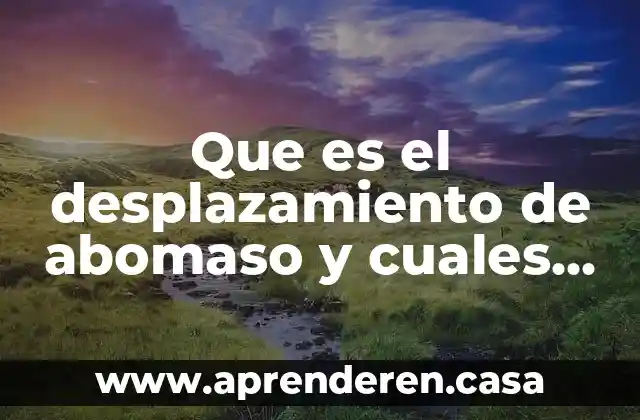 Que es el desplazamiento de abomaso y cuales su patogenia