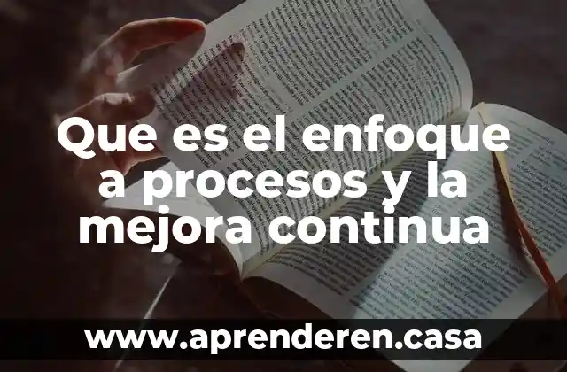 Que es mejora continua en administracion 3 Que es el enfoque a procesos y la mejora continua