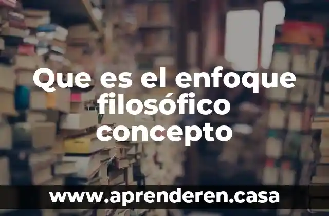 Que es el enfoque filosófico concepto