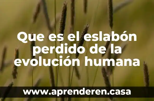 Que es la literatura y su evolucion 5 Que es el eslabón perdido de la evolución humana