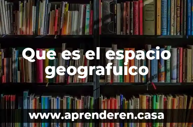 Que es el espacio de valencia 7 Que es el espacio geografuico