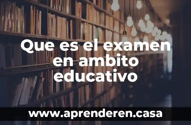 Que es el examen en ambito educativo