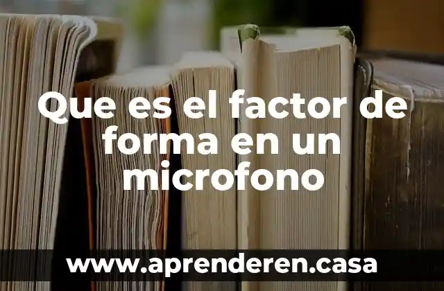 Que es el factor de forma en un microfono