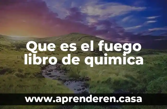 Que es el fuego libro de quimica