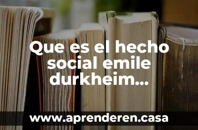 Que es el hecho social emile durkheim resumen