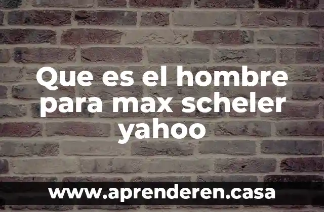 Que es el hombre para max scheler yahoo