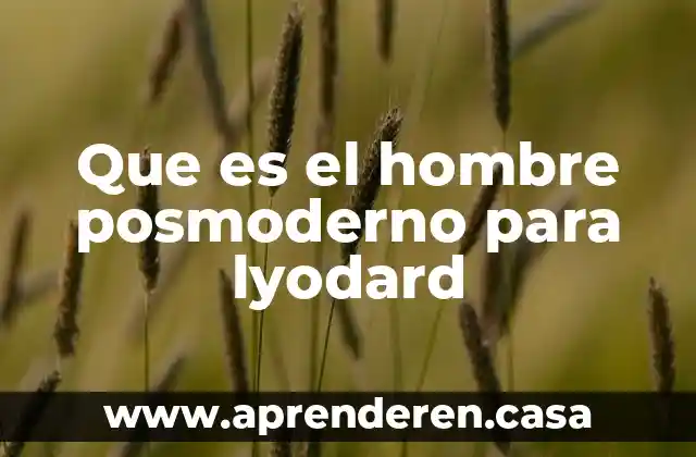 Él te ha mostrado oh hombre lo que es bueno 6 Que es el hombre posmoderno para lyodard