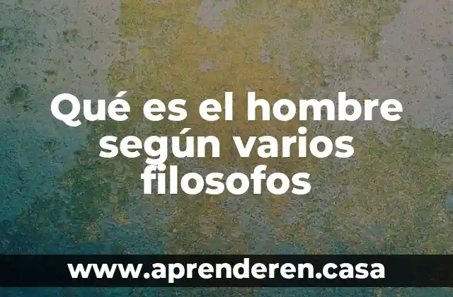 Qué es el hombre según varios filosofos