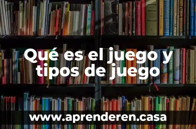 Qué es el juego y tipos de juego