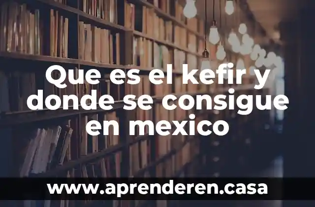 Que es el kefir y donde se consigue en mexico