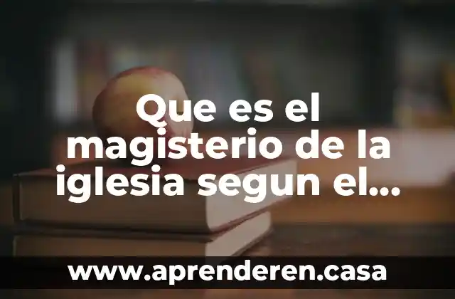 Que es el magisterio de la iglesia segun el catecismo