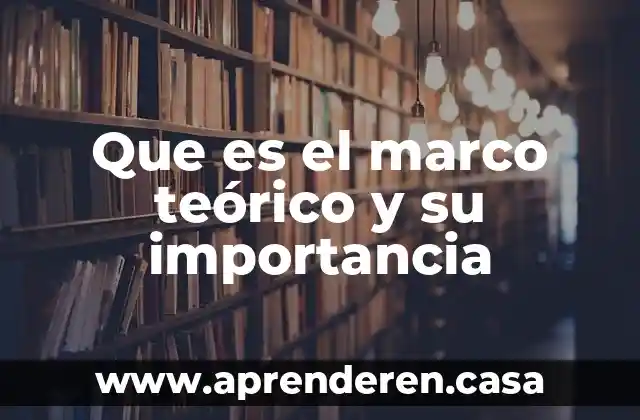 Que es el marco teórico y su importancia