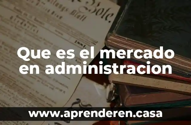 Que es el concepto temas de administracion 4 Que es el mercado en administracion