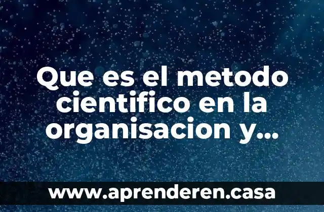 Que es el metodo cientifico en la organisacion y informacion
