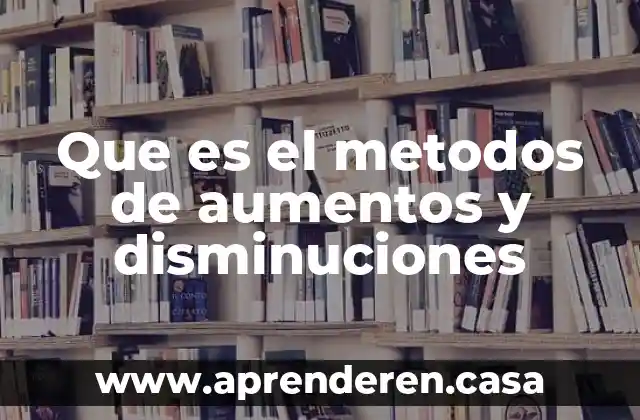 Que es el metodos de aumentos y disminuciones