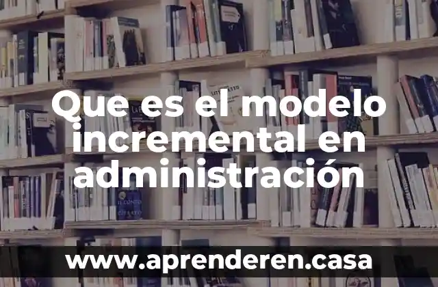 Que es el modelo incremental en administración