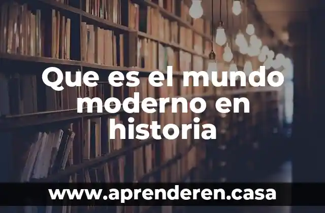 Investigar que es llama de historia 3 Que es el mundo moderno en historia