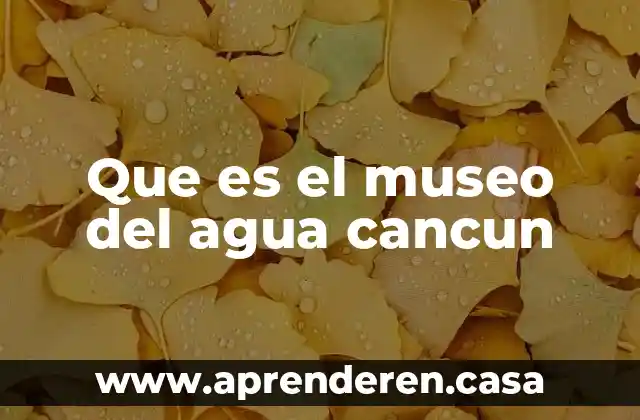 Que es el museo del agua cancun