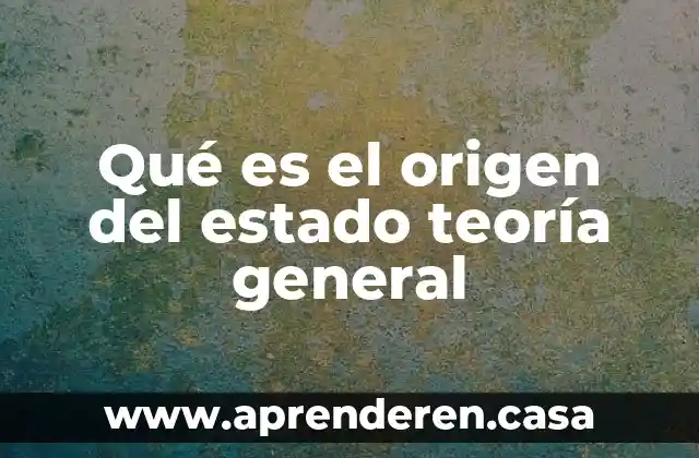 Qué es el origen del estado teoría general