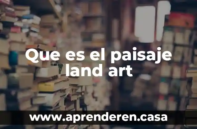 Que es el paisaje land art