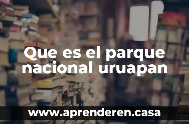Que es el parque nacional uruapan
