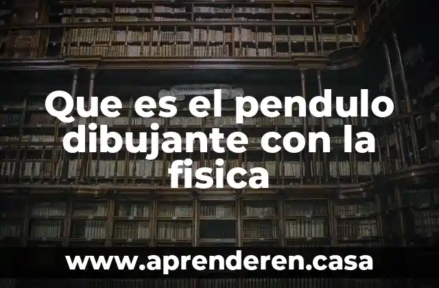 Que es el pendulo dibujante con la fisica