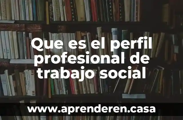 Que es el perfil internacional 5 Que es el perfil profesional de trabajo social