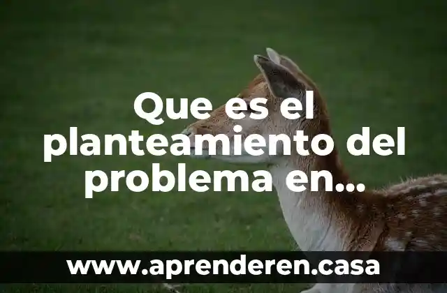 Planteamiento y formulacion del problema que es 7 Que es el planteamiento del problema en investigacion