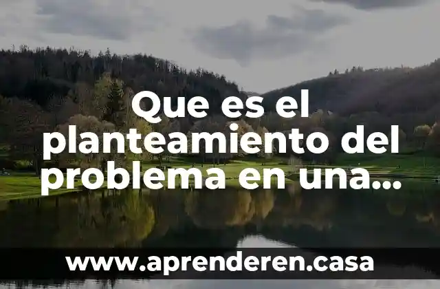 Planteamiento y formulacion del problema que es 4 Que es el planteamiento del problema en una practica