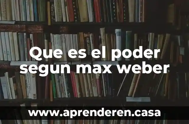 Que es el poder segun max weber