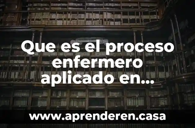 Que es el proceso enfermero aplicado en enfermeria