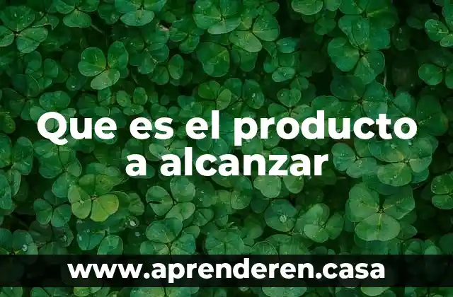 Que es el producto a alcanzar