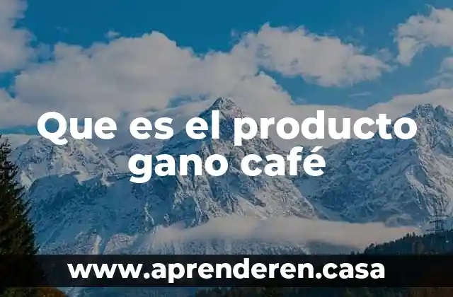Que es el producto gano café