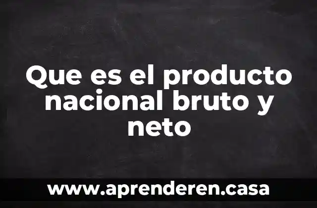 Que es el producto nacional bruto y neto