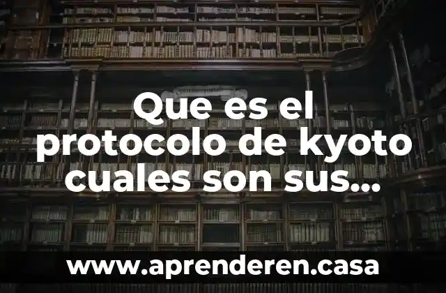 Que es el protocolo de kyoto cuales son sus metas