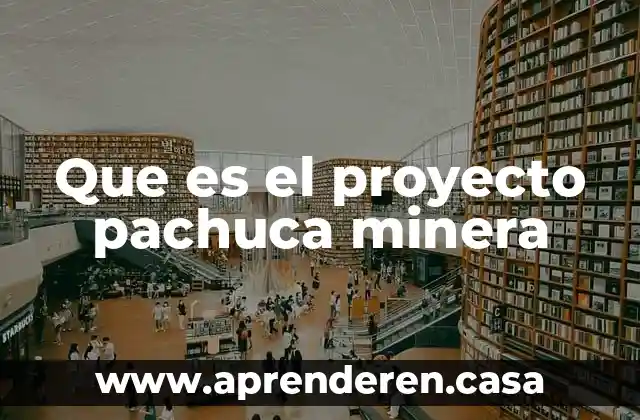 Que es el proyecto pachuca minera