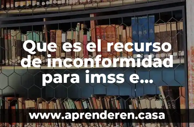 Qué es la línea IV de INFONAVIT 6 Que es el recurso de inconformidad para imss e infonavit