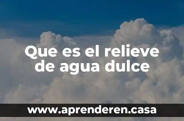 Que es el relieve de agua dulce