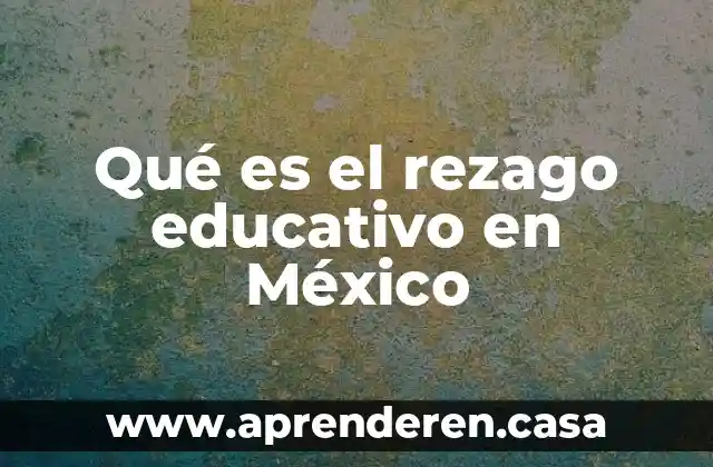 Qué es el rezago educativo en México