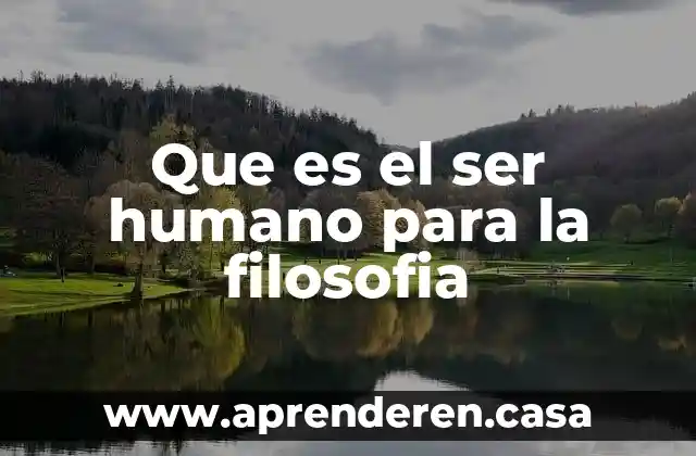 Que es el ser humano para la filosofia