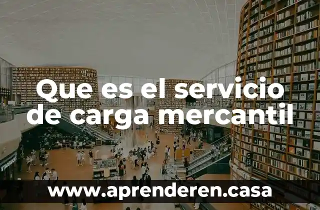 Que es el servicio de carga mercantil