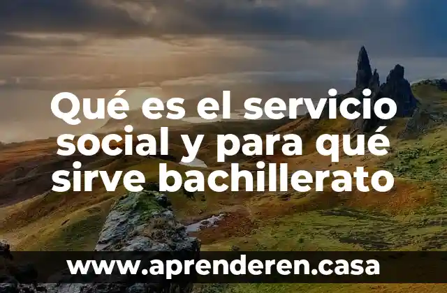 Qué es el servicio social y para qué sirve bachillerato